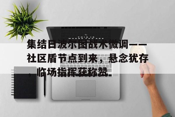 包含集结日波尔图战术微调——社区盾节点到来，悬念犹存，临场指挥获称赞的词条